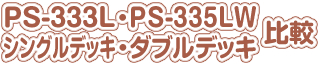 PS-333L・PS-335LW（シングル・タブルデッキ）比較